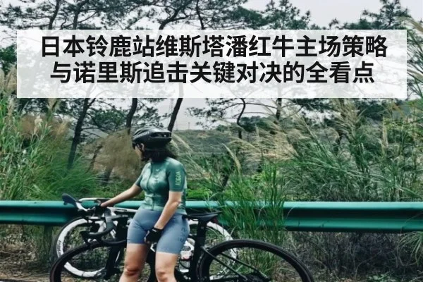 日本铃鹿站维斯塔潘红牛主场策略与诺里斯追击关键对决的全看点