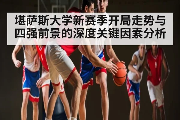 堪萨斯大学新赛季开局走势与四强前景的深度关键因素分析