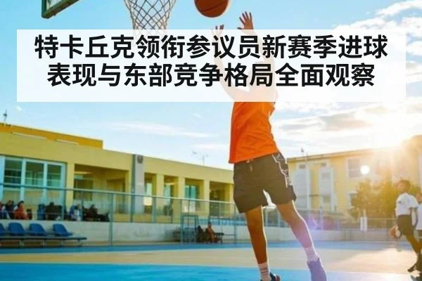 特卡丘克领衔参议员新赛季进球表现与东部竞争格局全面观察